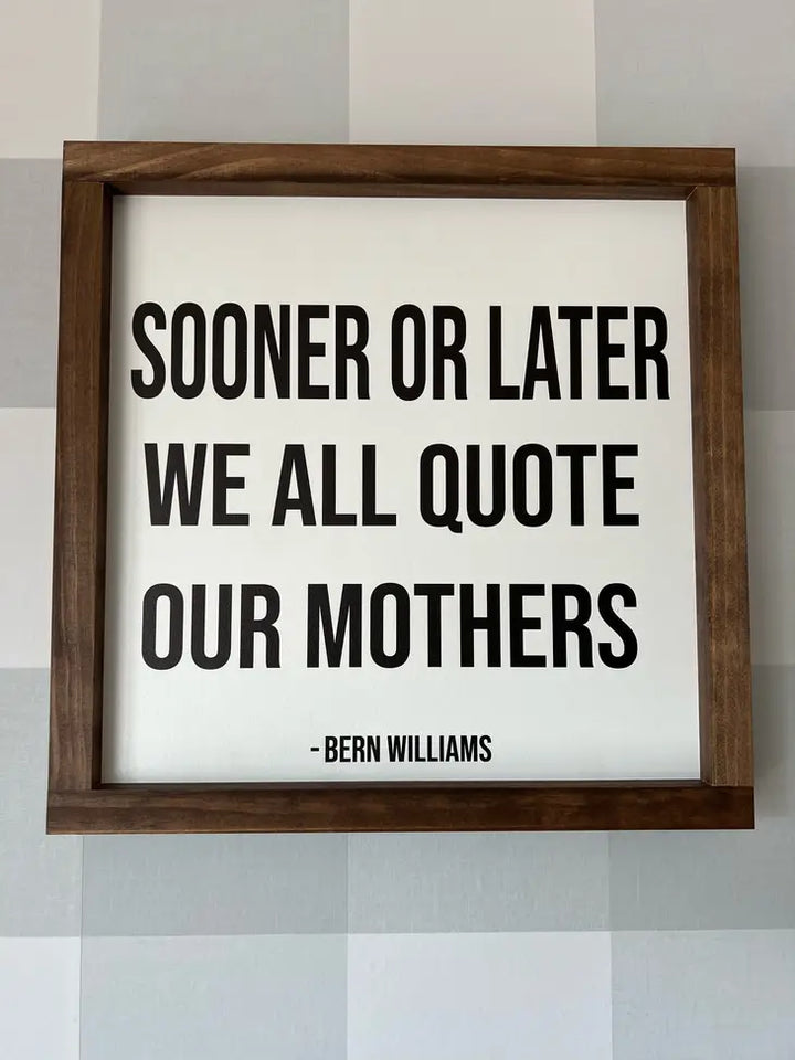 We All Quote Our Mothers Wooden Sign